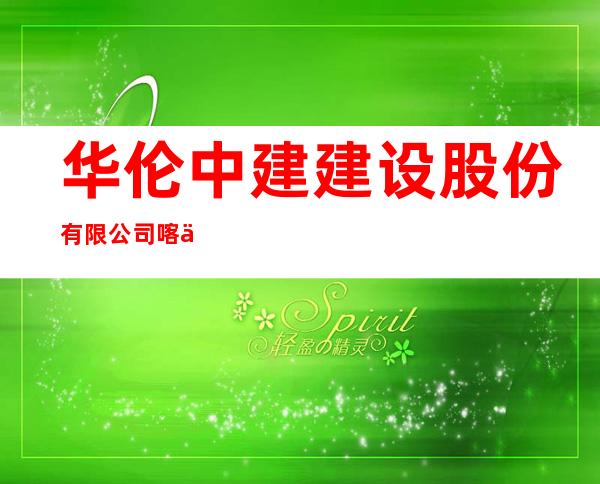 华伦中建建设股份有限公司喀什分公司