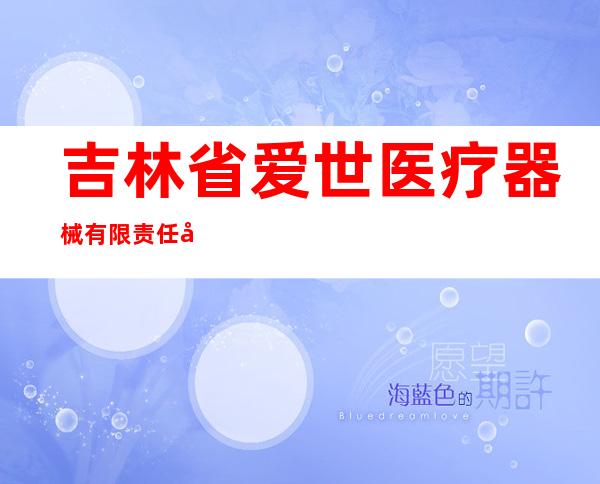 吉林省爱世医疗器械有限责任公司
