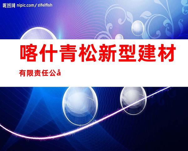 喀什青松新型建材有限责任公司