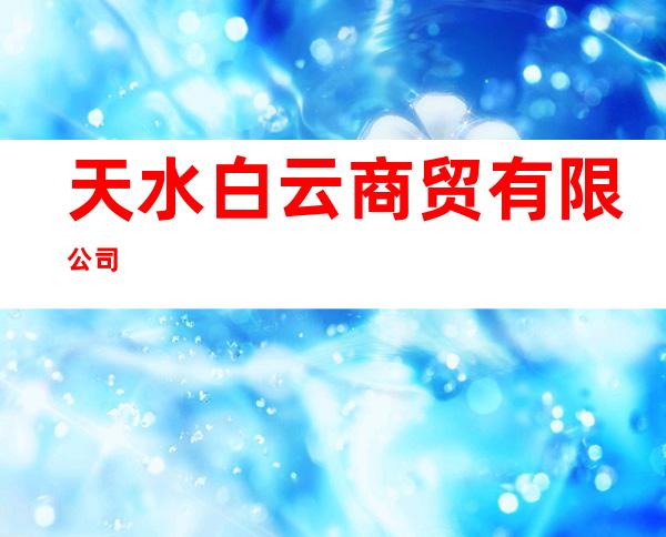 天水白云商贸有限公司