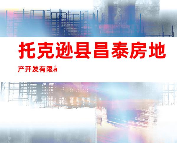 托克逊县昌泰房地产开发有限公司