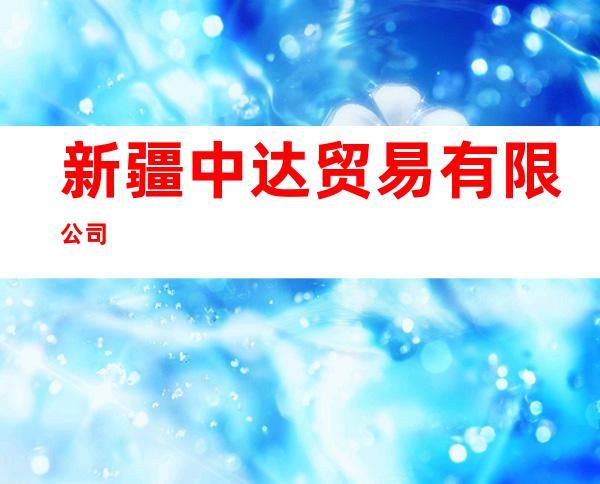 新疆中达贸易有限公司