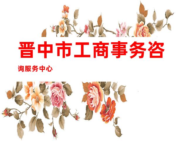 晋中市工商事务咨询服务中心