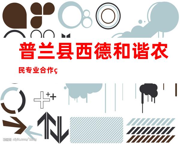 普兰县西德和谐农民专业合作社