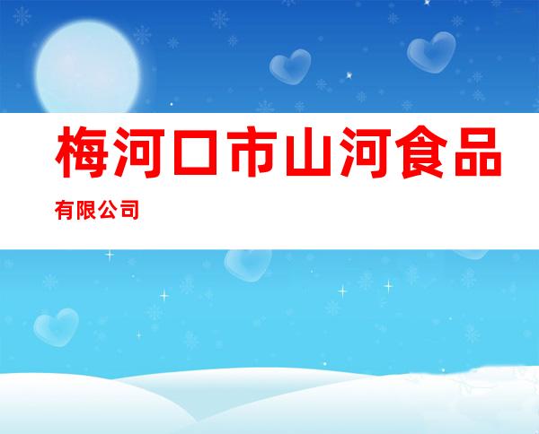 梅河口市山河食品有限公司
