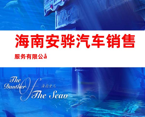 海南安骅汽车销售服务有限公司