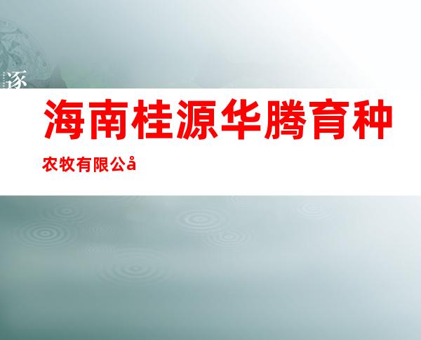 海南桂源华腾育种农牧有限公司