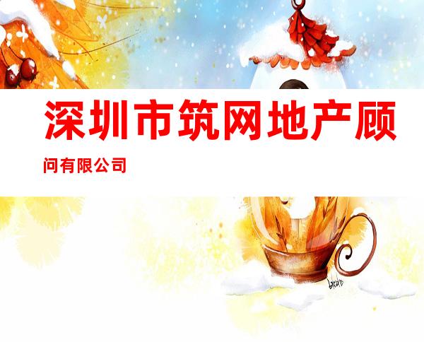 深圳市筑网地产顾问有限公司