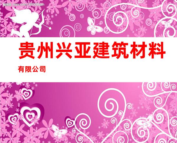 贵州兴亚建筑材料有限公司