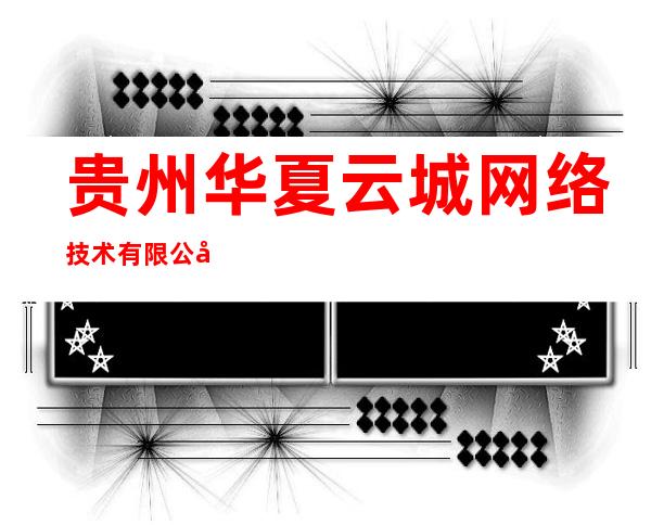 贵州华夏云城网络技术有限公司