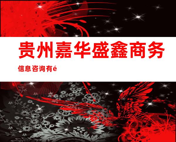 贵州嘉华盛鑫商务信息咨询有限公司
