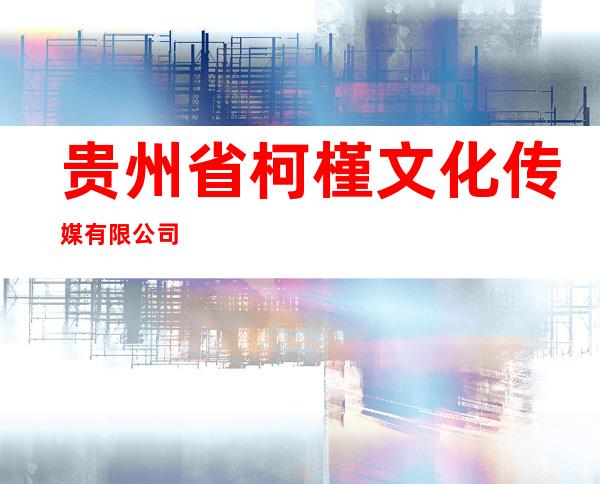 贵州省柯槿文化传媒有限公司
