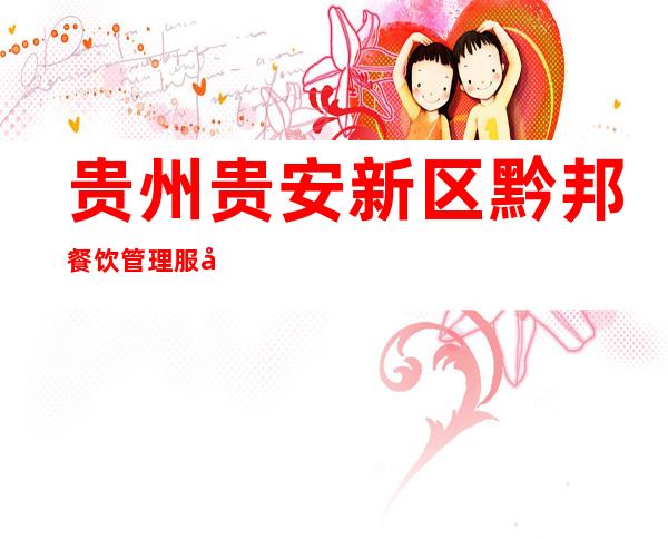 贵州贵安新区黔邦餐饮管理服务有限公司