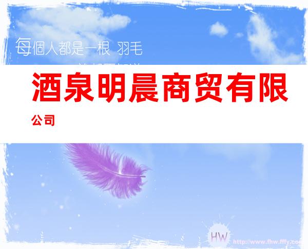 酒泉明晨商贸有限公司