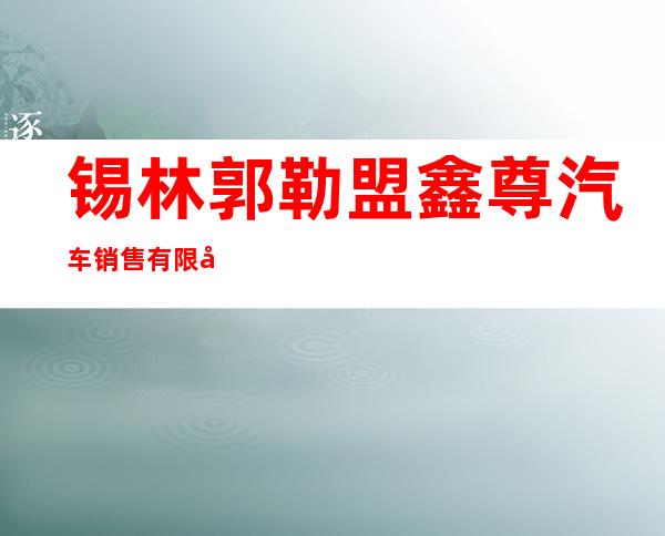 锡林郭勒盟鑫尊汽车销售有限公司