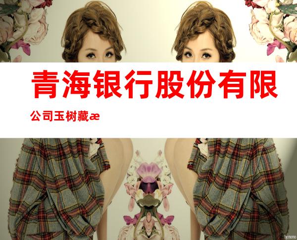 青海银行股份有限公司玉树藏族自治州分行