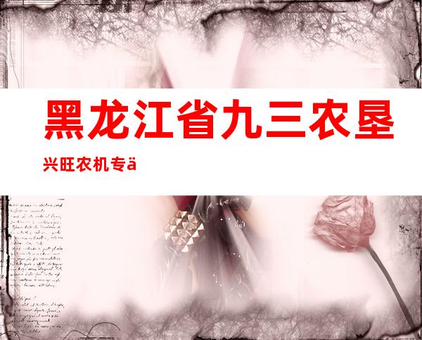 黑龙江省九三农垦兴旺农机专业合作社