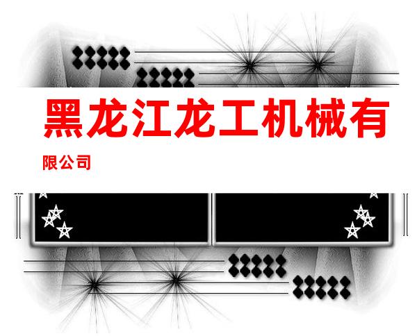 黑龙江龙工机械有限公司